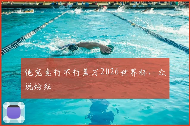 他究竟行不行莱万2026世界杯，众说纷纭