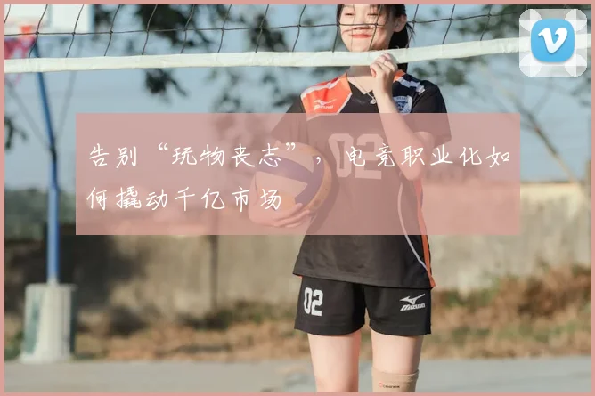 告别“玩物丧志”，电竞职业化如何撬动千亿市场