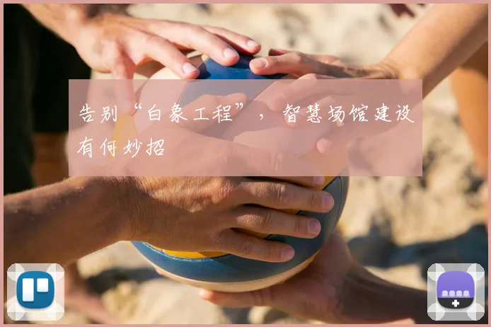 告别“白象工程”，智慧场馆建设有何妙招